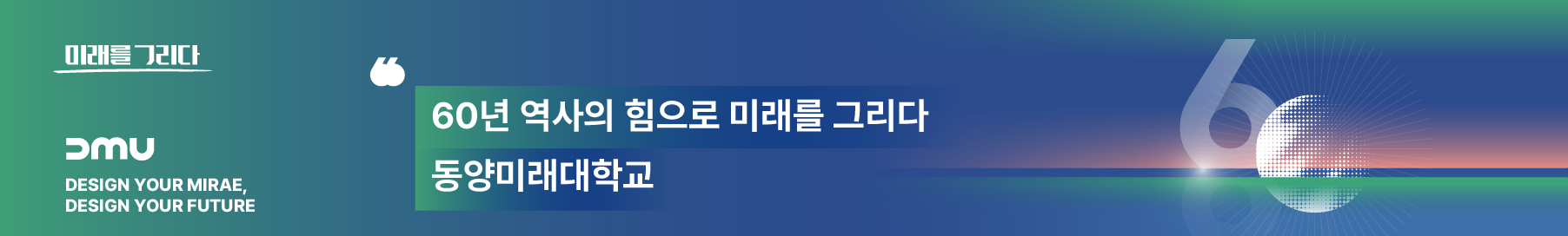 미래를 그리다, dmu design your mirae, design your future 60년 역사의 힘으로 미래를 그리다 동양미래대학교