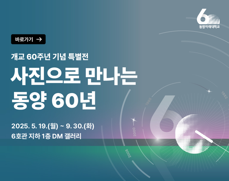 바로가기 - 개교 60주년 기념 특별전 사진으로 만나는 동양 60년 2025.5.19(월) ~ 9.30 (화) 6호관 지하 1층 DM 갤러리